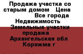 Продажа участка со старым домом › Цена ­ 2 000 000 - Все города Недвижимость » Земельные участки продажа   . Архангельская обл.,Коряжма г.